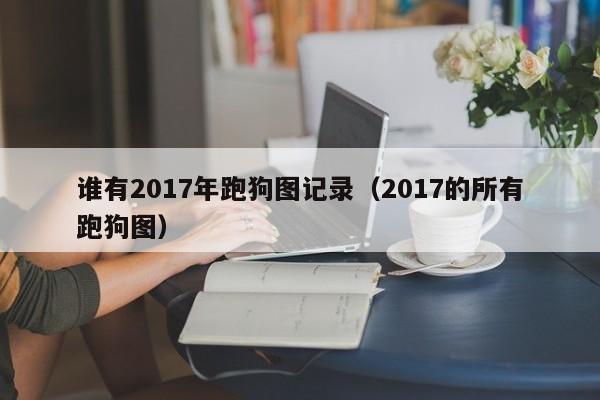 谁有2017年跑狗图记录（2017的所有跑狗图）