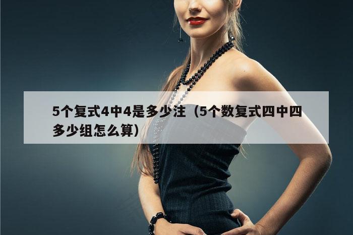 5个复式4中4是多少注（5个数复式四中四多少组怎么算）