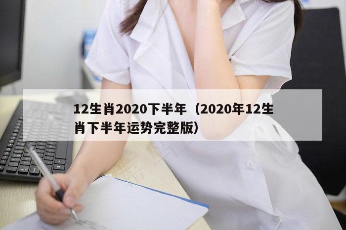 12生肖2020下半年（2020年12生肖下半年运势完整版）